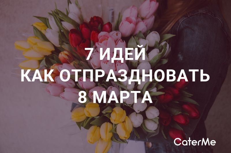 Идеи как отпраздновать 8 марта